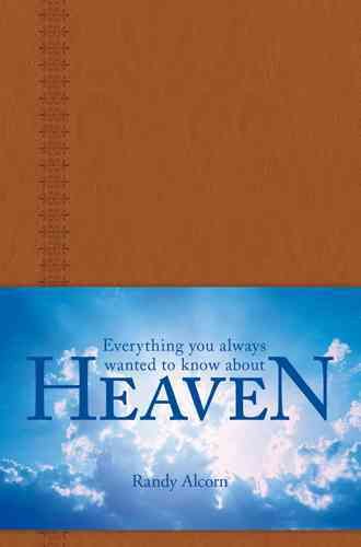 Everything You Always Wanted to Know About Heaven By Randy C. Alcorn