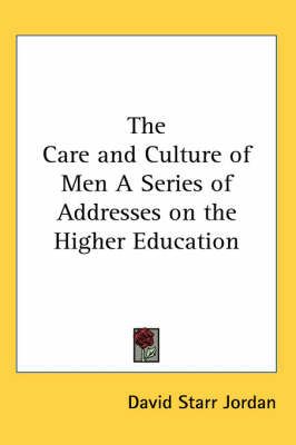 The Care and Culture of Men A Series of Addresses on the Higher Education