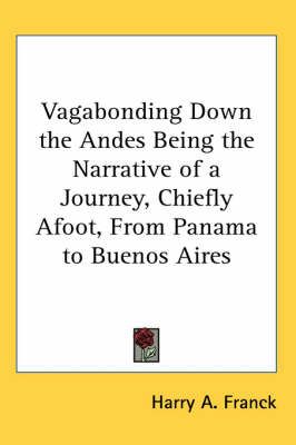 Vagabonding Down the Andes Being the Narrative of a Journey, Chiefly Afoot, From Panama to Buenos Aires