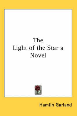 The Light of the Star a Novel By Hamlin Garland 9781417909599