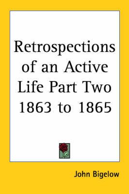 Retrospections of an Active Life Part Two 1863 to 1865 By John Bigelow