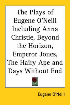 The Plays of Eugene O'Neill Including Anna Christie, Beyond the Horizon, Emperor Jones, the Hairy Ape and Days Without End