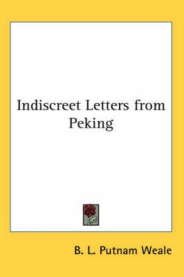Indiscreet Letters from Peking By B. L. Putnam Weale 9781417921065