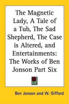The Magnetic Lady, A Tale of a Tub, The Sad Shepherd, The Case is Altered, and Entertainments