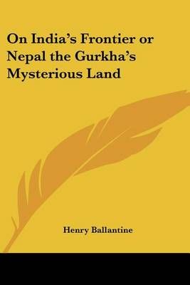 On India's Frontier or Nepal the Gurkha's Mysterious Land (Paperback)