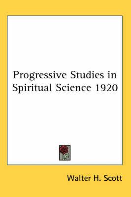 Progressive Studies in Spiritual Science 1920 By Walter H. Scott