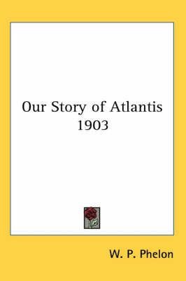 Our Story of Atlantis 1903 By W P Phelon 9781417982547 (Paperback)