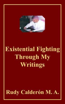 Existential Fighting Through My Writings By Rudy Calderon (Paperback)