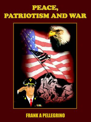 PEACE, PATRIOTISM AND WAR By PELLEGRINO, FRANK A 9781418433048