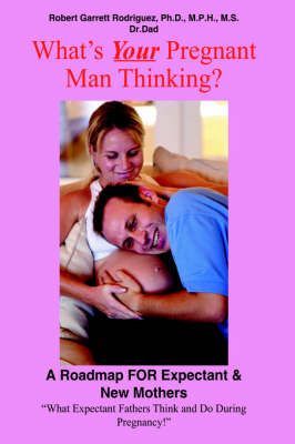 What's Your Pregnant Man Thinking?: A Roadmap for Expectant & New Mothers