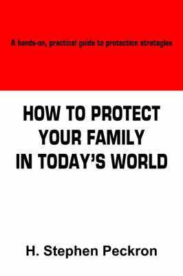 How to Protect Your Family in Today's World By H. Stephen Peckron