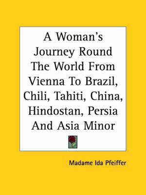 A Woman's Journey Round The World From Vienna To Brazil, Chili, Tahiti, China, Hindostan, Persia And Asia Minor