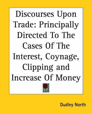 Discourses Upon Trade By Sir Dudley North 9781419116230 (Paperback)