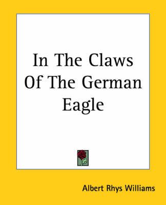 In The Claws Of The German Eagle By Albert Rhys Williams 9781419125904
