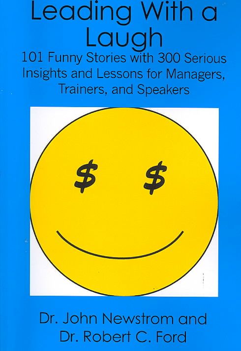 Leading With a Laugh: 101 Funny Stories with 300 Serious Insights and Lessons for Managers, Trainers, and Speakers