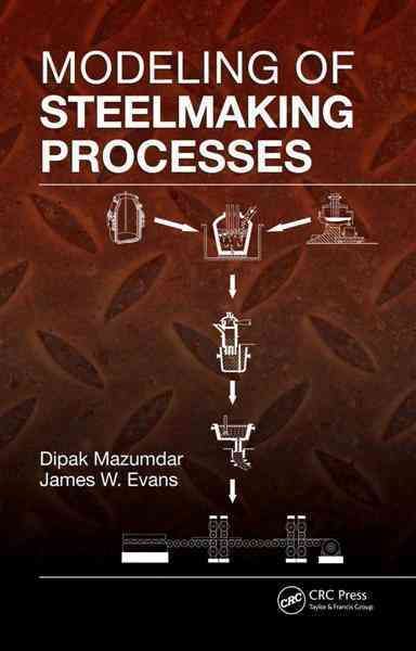 Modeling of Steelmaking Processes By Dipak Mazumdar, James W. Evans