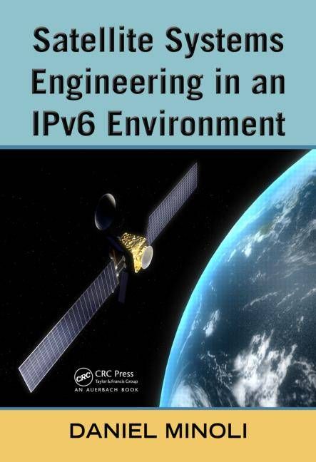 Satellite Systems Engineering in an IPv6 Environment By Daniel Minoli