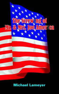 The Screwing of Mr. & Mrs. Joe America By Michael Lameyer (Paperback)