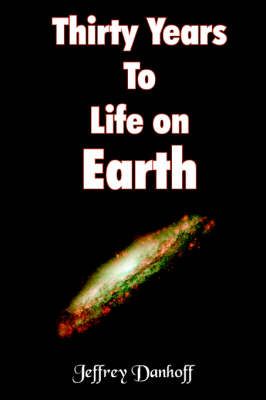 Thirty Years To Life on Earth By Jeffrey Danhoff 9781420829181