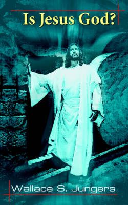 Is Jesus God? By Wallace S. Jungers 9781420841374 (Paperback)