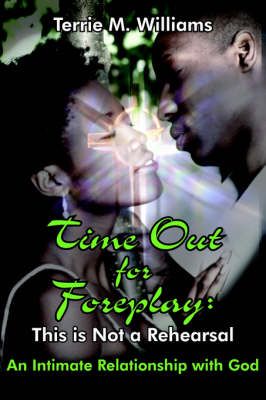 Time Out for Foreplay: This Is Not a Rehearsal: An Intimate Relationship with God