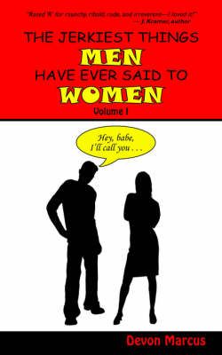 The JERKIEST THINGS MEN HAVE EVER SAID TO WOMEN -- Volume I