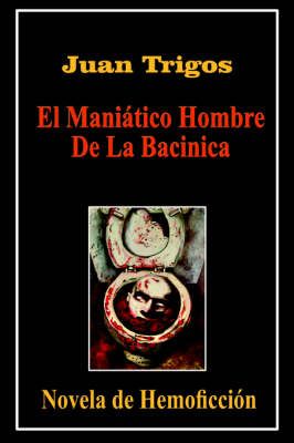 El Maniatico Hombre De La Bacinica By Juan Trigos 9781420859102