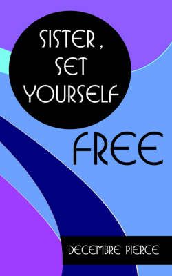 Sister, Set Yourself FREE! By Decembre Pierce 9781420865936