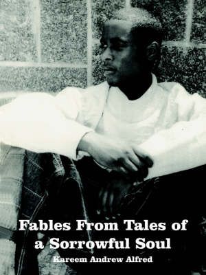 Fables From Tales of a Sorrowful Soul By Kareem Andrew Alfred