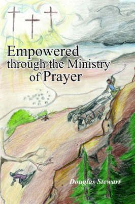 Empowered Through the Ministry of Prayer By Douglas Stewart