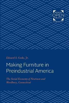 Making Furniture in Preindustrial America By Edward S. Cooke Jr.
