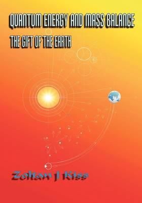 Quantum Energy and Mass Balance By Zoltan J. Kiss 9781425191573
