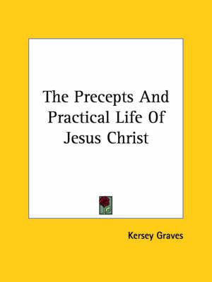 The Precepts And Practical Life Of Jesus Christ By Kersey Graves