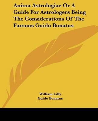 Anima Astrologiae Or A Guide For Astrologers Being The Considerations Of The Famous Guido Bonatus