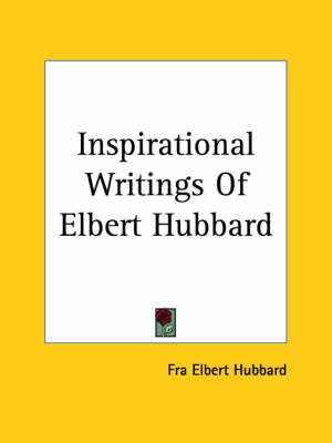 Inspirational Writings Of Elbert Hubbard By Fra Elbert Hubbard