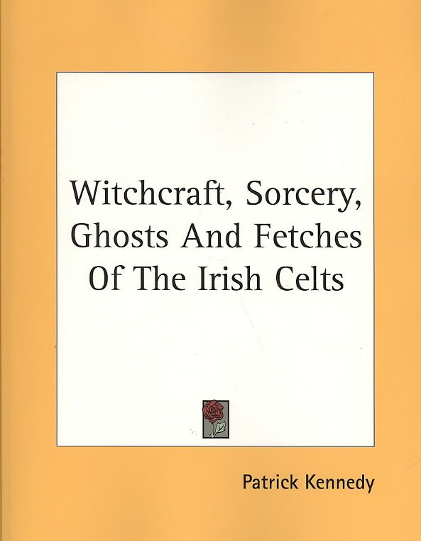 Witchcraft, Sorcery, Ghosts and Fetches of the Irish Celts (Paperback)