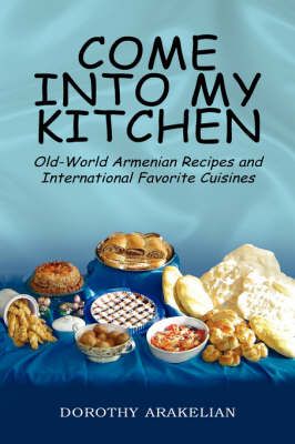 Come into My Kitchen: Old-World Armenian Recipes and International Favorite Cuisines