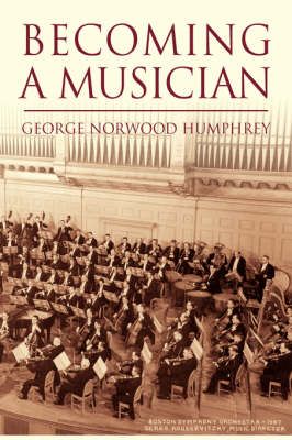 Becoming a Musician By George Norwood Humphrey 9781425720735
