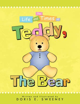 The Life and Times of Teddy, the Bear By Doris E Sweeney 9781425786526