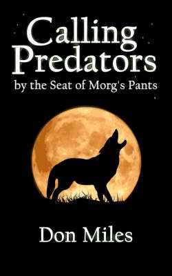 Calling Predators by the Seat of Morg's Pants By Don Miles (Paperback)