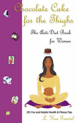 Chocolate Cake for the Thighs - The Anti-Diet Book for Women