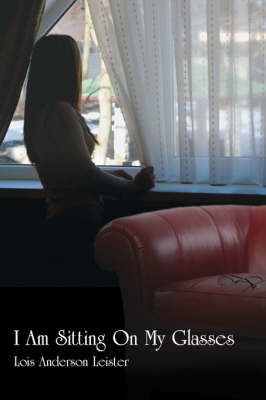 I Am Sitting On My Glasses By Lois Anderson Leister 9781425955007