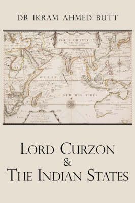 Lord Curzon & The Indian States 1899-1905 By Dr Ikram, Ahmed Butt