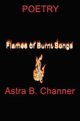 Flames Of Burnt Songs By Astra B. Channer 9781425967710 (Paperback)