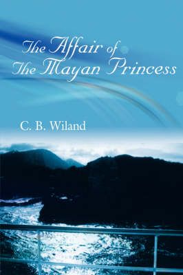 The Affair Of The Mayan Princess By C. B., Wiland 9781425973940