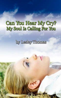 Can You Hear My Cry? My Soul Is Calling For You By Lesley Thomas