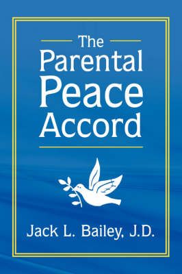 The Parental Peace Accord By Jack L. Bailey J.D. 9781425996291