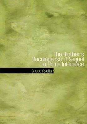 The Mother's Recompense; A Sequel to Home Influence By Grace Aguilar