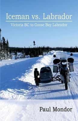 Iceman Vs. Labrador: Victoria Bc to Goose Bay By Mondor, Paul