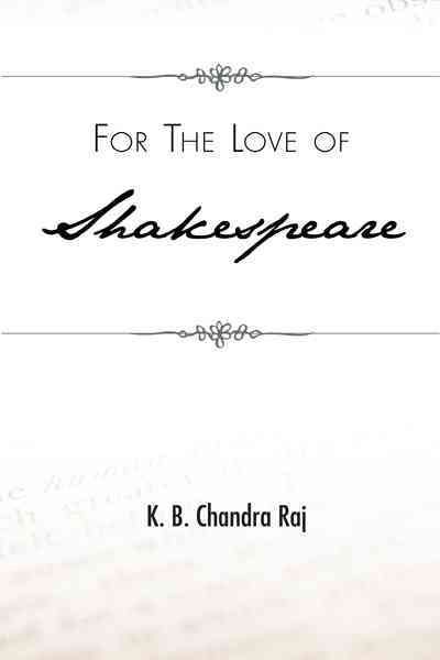 For the Love of Shakespeare By K. B. Chandra Raj 9781426968037